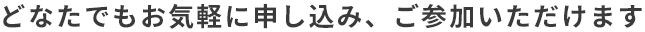 どなたでもお気軽に申し込み、参加いただけます